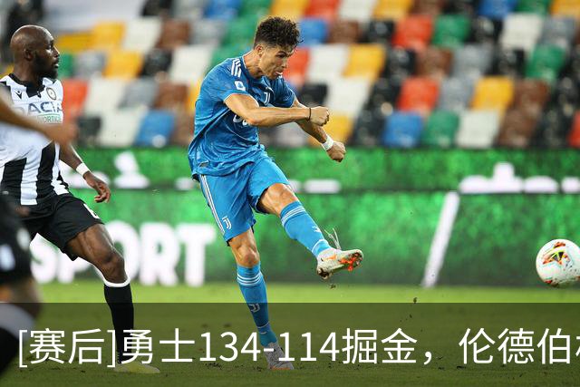 [赛后]勇士134-114掘金，伦德伯格31分12板6助，约基奇19分7板11助